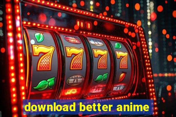 download better anime